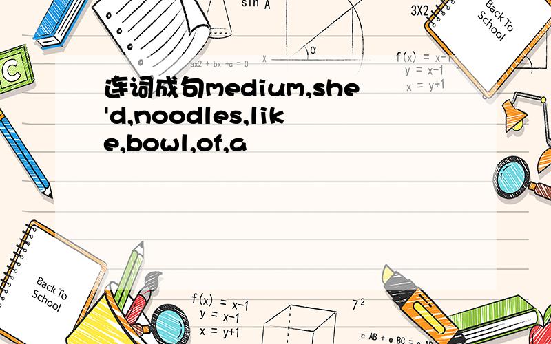 连词成句medium,she'd,noodles,like,bowl,of,a