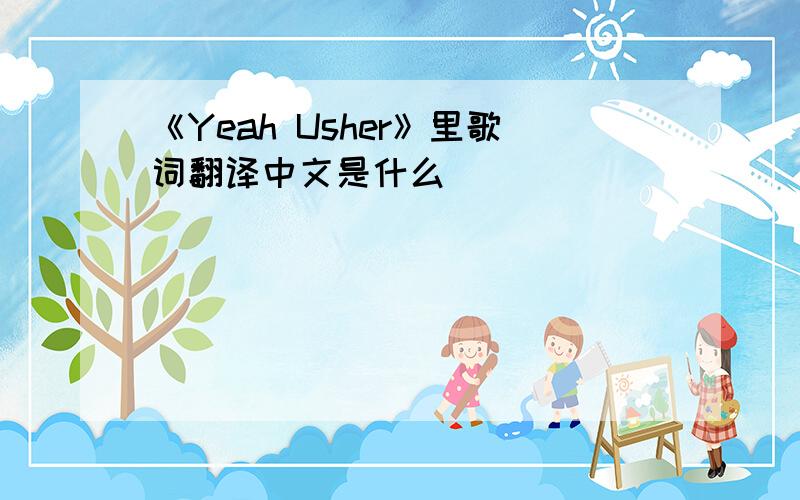 《Yeah Usher》里歌词翻译中文是什么