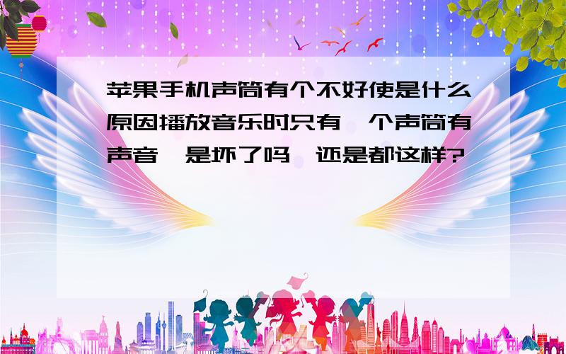 苹果手机声筒有个不好使是什么原因播放音乐时只有一个声筒有声音,是坏了吗,还是都这样?