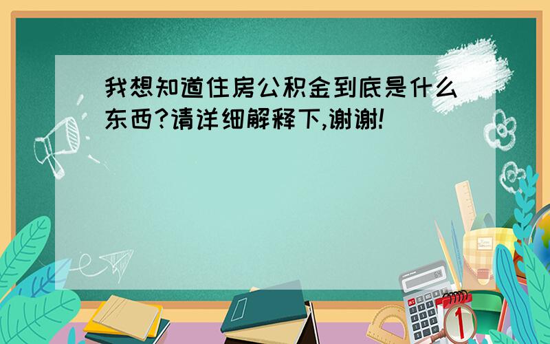 我想知道住房公积金到底是什么东西?请详细解释下,谢谢!