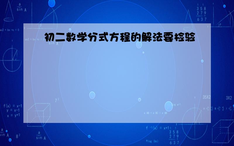 初二数学分式方程的解法要检验