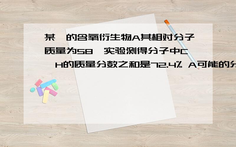 某烃的含氧衍生物A其相对分子质量为58,实验测得分子中C,H的质量分数之和是72.4% A可能的分子式