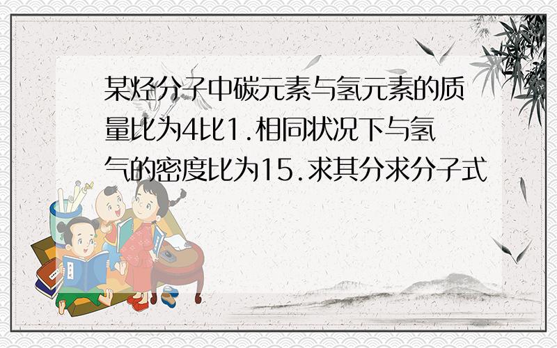 某烃分子中碳元素与氢元素的质量比为4比1.相同状况下与氢气的密度比为15.求其分求分子式