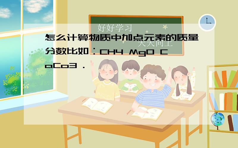 怎么计算物质中加点元素的质量分数比如：CH4 MgO CaCo3 .