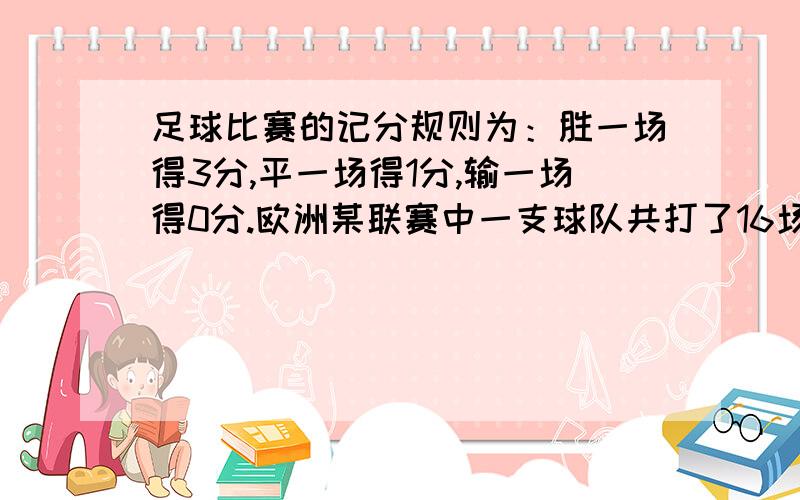 足球比赛的记分规则为：胜一场得3分,平一场得1分,输一场得0分.欧洲某联赛中一支球队共打了16场,负与非负之比为1:3,一共得了28分问胜几场平几场负几场（二元一次方程解答）