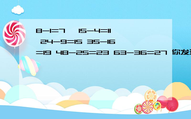 8-1=7, 15-4=11 24-9=15 35-16=19 48-25=23 63-36=27 你发现其中的规律了吗?请用正整数n表示这一规律