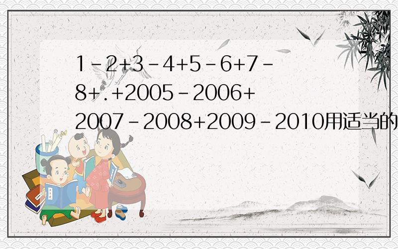 1-2+3-4+5-6+7-8+.+2005-2006+2007-2008+2009-2010用适当的方法计算