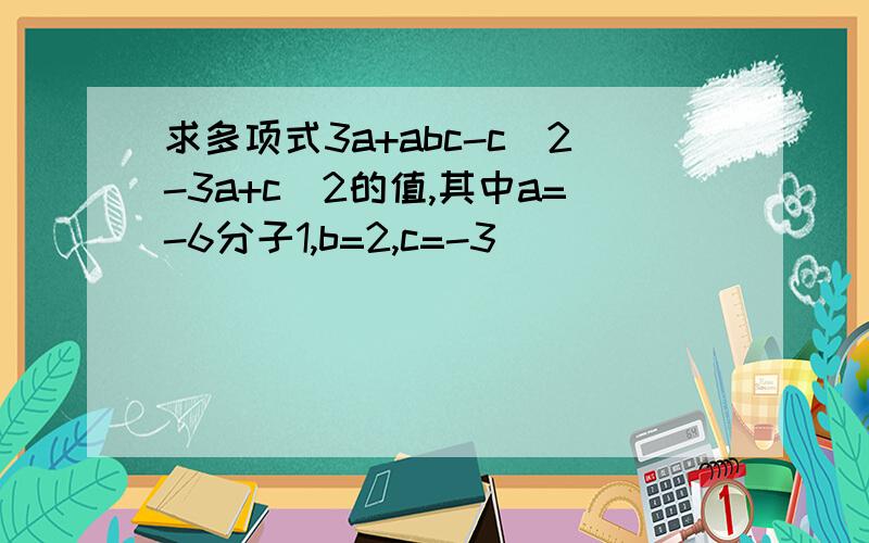 求多项式3a+abc-c^2-3a+c^2的值,其中a=-6分子1,b=2,c=-3