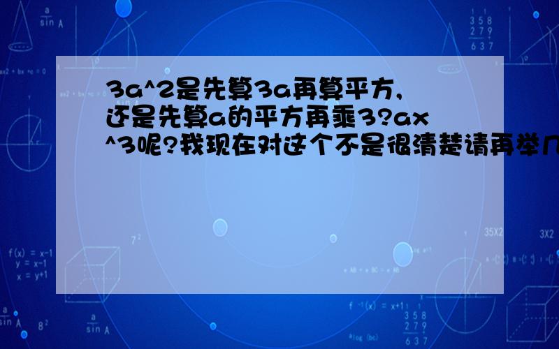 3a^2是先算3a再算平方,还是先算a的平方再乘3?ax^3呢?我现在对这个不是很清楚请再举几个例子,蟹蟹