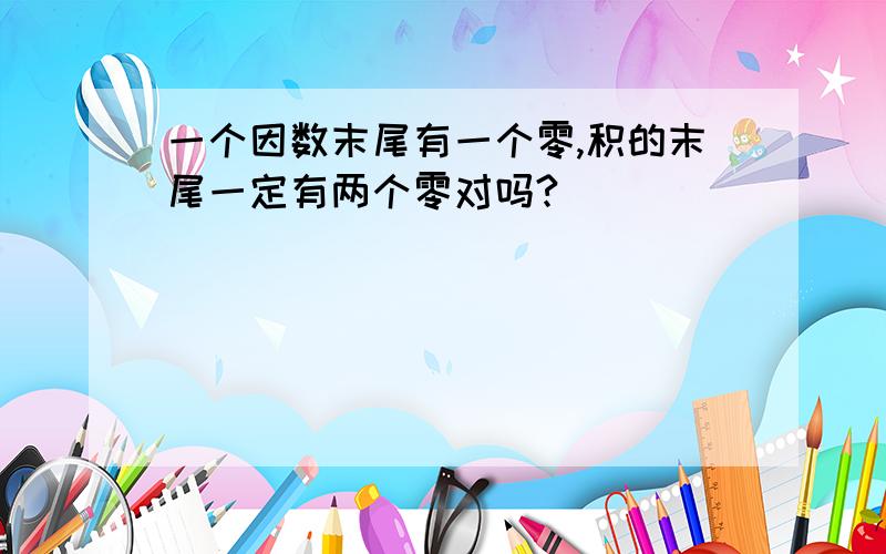 一个因数末尾有一个零,积的末尾一定有两个零对吗?