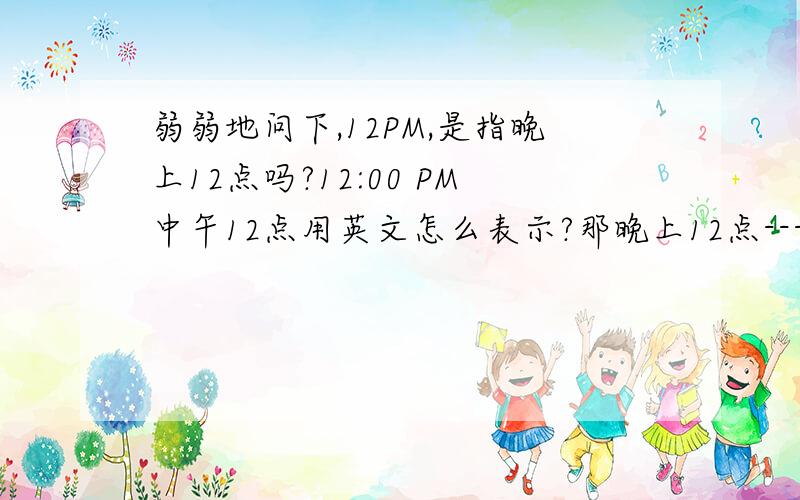 弱弱地问下,12PM,是指晚上12点吗?12:00 PM中午12点用英文怎么表示?那晚上12点---也就是24:00,又该怎么表示?英文表达晚上12点