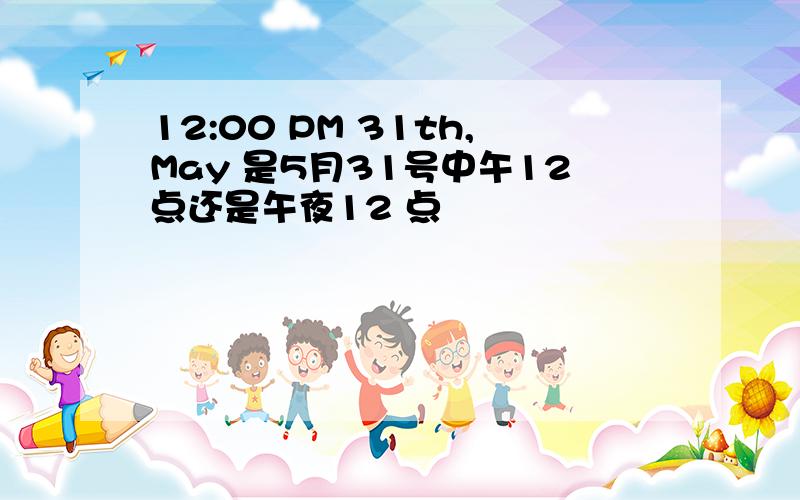 12:00 PM 31th,May 是5月31号中午12点还是午夜12 点