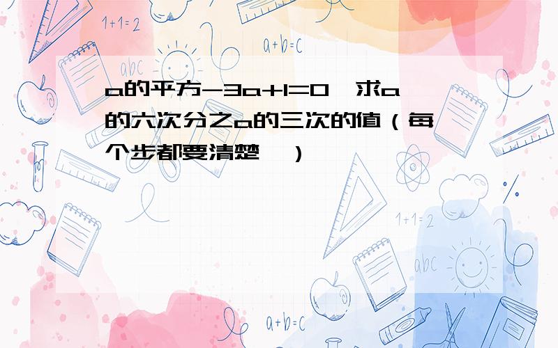 a的平方-3a+1=0,求a的六次分之a的三次的值（每一个步都要清楚,）