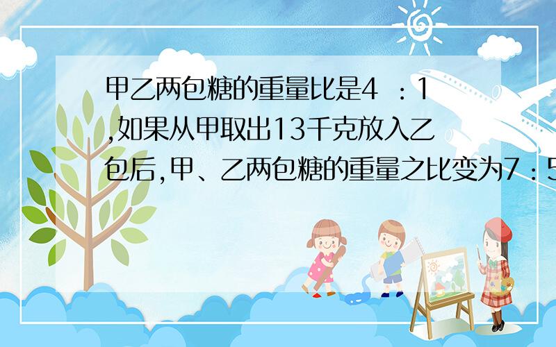 甲乙两包糖的重量比是4 ：1,如果从甲取出13千克放入乙包后,甲、乙两包糖的重量之比变为7：5,那么原来两包糖的重量分别是多少?水果点运进苹果900千克,已知运进的苹果和桃的质量比是4：5,