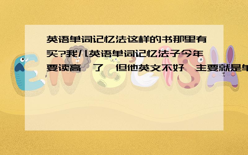 英语单词记忆法这样的书那里有买?我儿英语单词记忆法子今年要读高一了,但他英文不好,主要就是单词记不住我想买英语单词记忆法的书不知道那里有买,