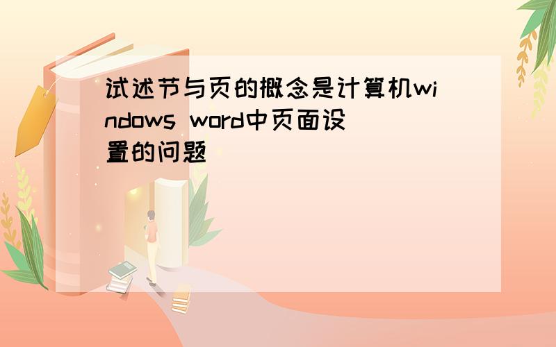 试述节与页的概念是计算机windows word中页面设置的问题