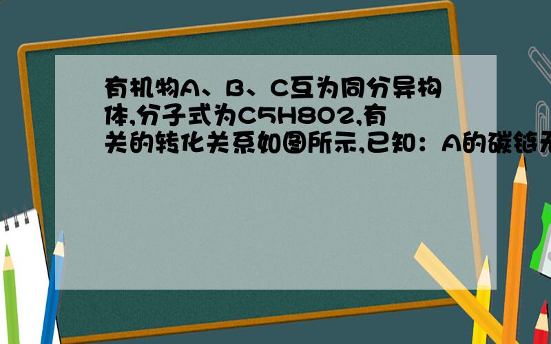 有机物A、B、C互为同分异构体,分子式为C5H8O2,有关的转化关系如图所示,已知：A的碳链无支链,且1 mol A能与4 mol Ag(NH3)OH完全反应；B为五元环酯.提示：CH3—CH=CH—RCH2Br—CH=CH—R