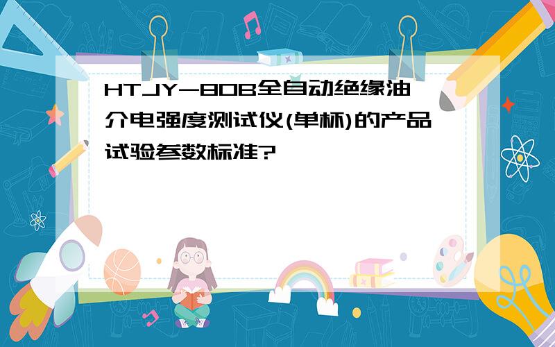 HTJY-80B全自动绝缘油介电强度测试仪(单杯)的产品试验参数标准?