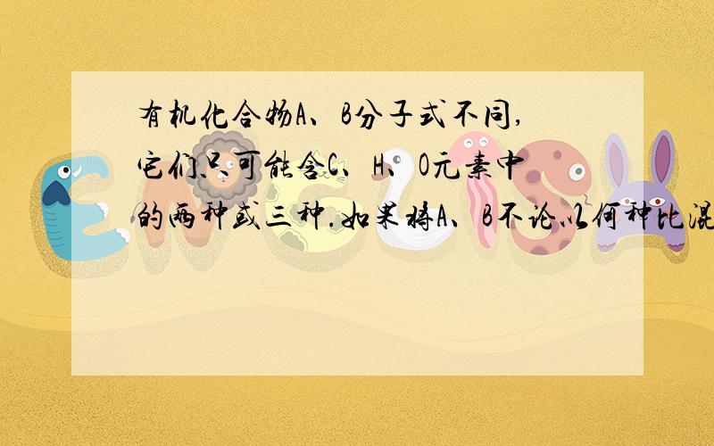 有机化合物A、B分子式不同,它们只可能含C、H、O元素中的两种或三种.如果将A、B不论以何种比混合,只要混合物的物质的量之和不变,完全燃烧时所耗O2和生成的水的物质的量也不变.那么,A、B