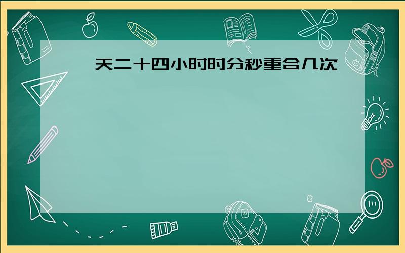 一天二十四小时时分秒重合几次