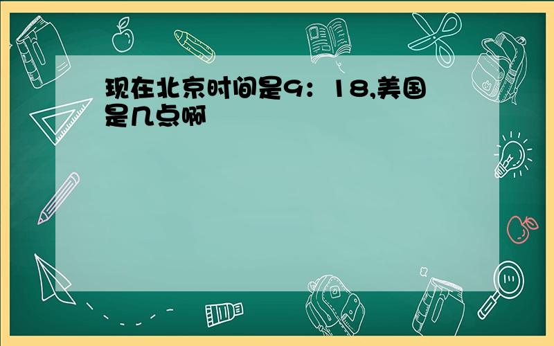 现在北京时间是9：18,美国是几点啊