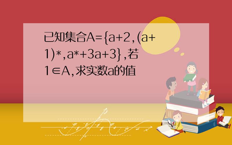 已知集合A={a+2,(a+1)*,a*+3a+3},若1∈A,求实数a的值