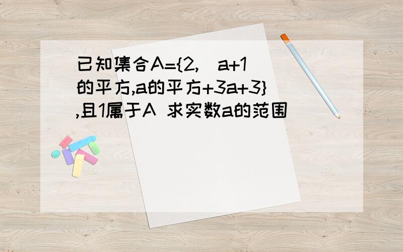 已知集合A={2,(a+1)的平方,a的平方+3a+3},且1属于A 求实数a的范围