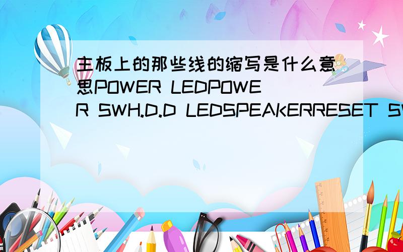 主板上的那些线的缩写是什么意思POWER LEDPOWER SWH.D.D LEDSPEAKERRESET SW每分,= =.会的人帮下吧,不要乱复制,我怕误导