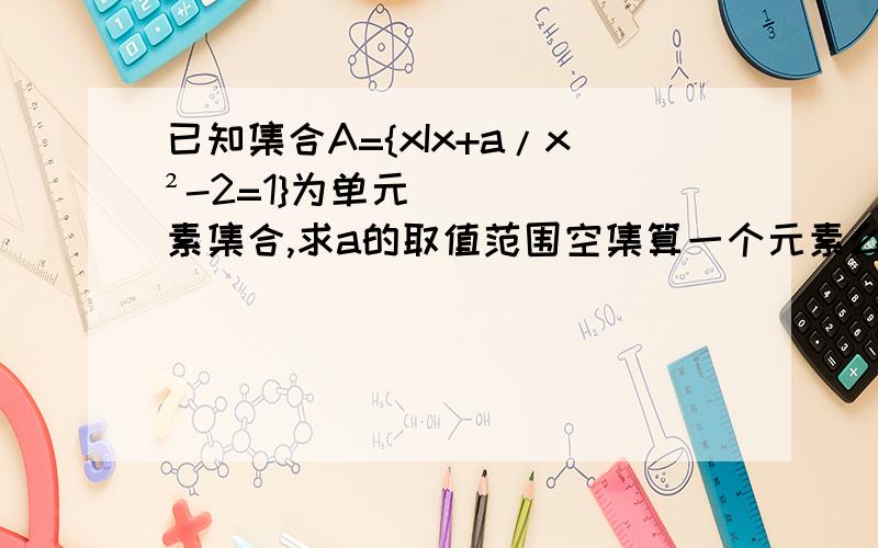 已知集合A={xIx+a/x²-2=1}为单元素集合,求a的取值范围空集算一个元素么?