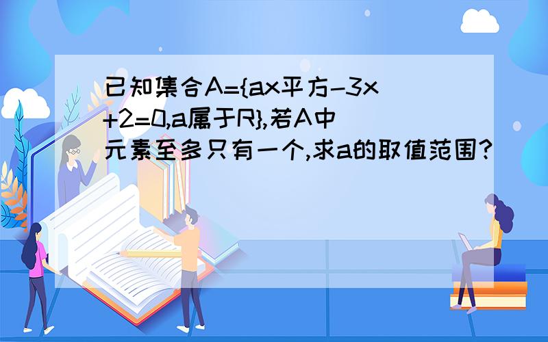 已知集合A={ax平方-3x+2=0,a属于R},若A中元素至多只有一个,求a的取值范围?