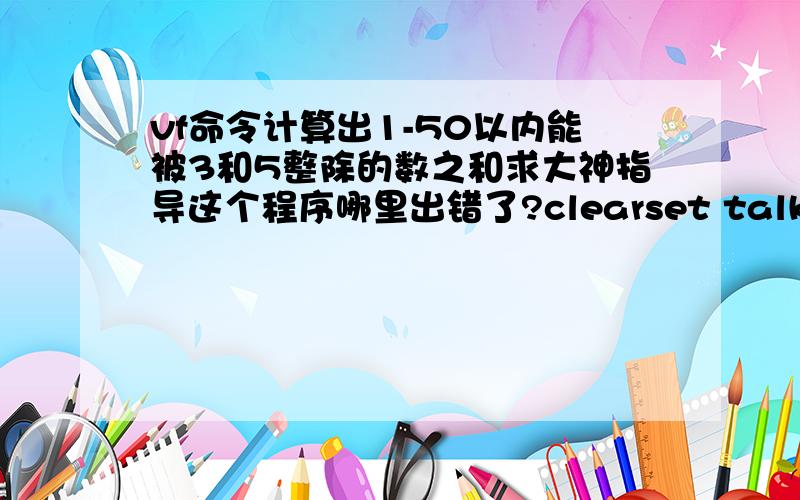 vf命令计算出1-50以内能被3和5整除的数之和求大神指导这个程序哪里出错了?clearset talk offx=0y=1do while not eof()x=x+1do casecase mod(x,5)=0 or mod(x,3)=0y=y+xcase x50exitendcaseenddo?y