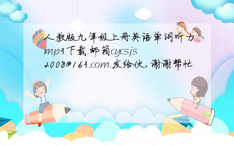 人教版九年级上册英语单词听力mp3下载.邮箱cycsjs2008@163.com.发给伙,谢谢帮忙