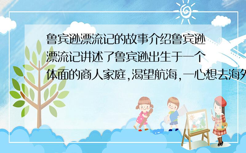 鲁宾逊漂流记的故事介绍鲁宾逊漂流记讲述了鲁宾逊出生于一个体面的商人家庭,渴望航海,一心想去海外见识一番……不是读后感