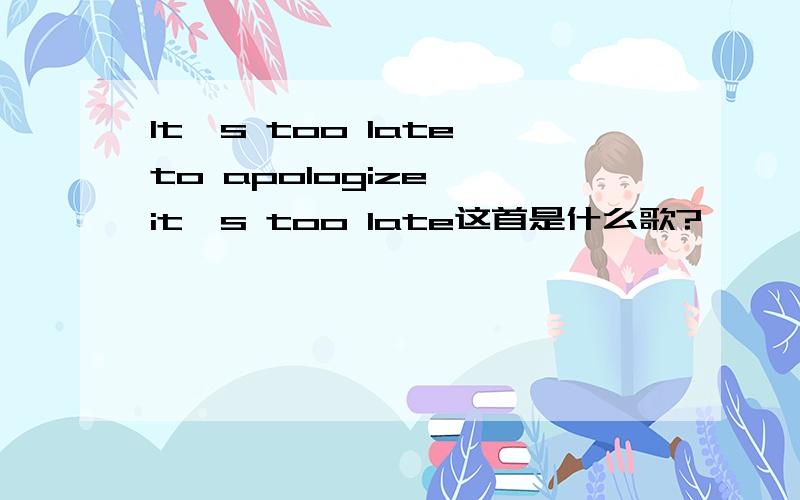 It's too late to apologize, it's too late这首是什么歌?