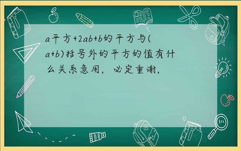 a平方+2ab+b的平方与(a+b)括号外的平方的值有什么关系急用，必定重谢，