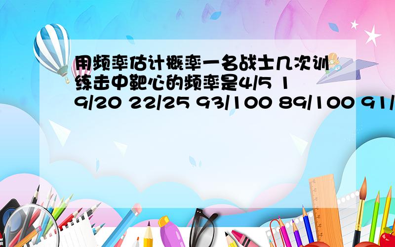 用频率估计概率一名战士几次训练击中靶心的频率是4/5 19/20 22/25 93/100 89/100 91/100怎么算,是求中位数吗