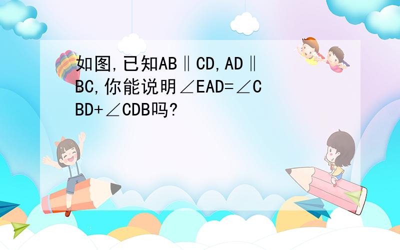 如图,已知AB‖CD,AD‖BC,你能说明∠EAD=∠CBD+∠CDB吗?