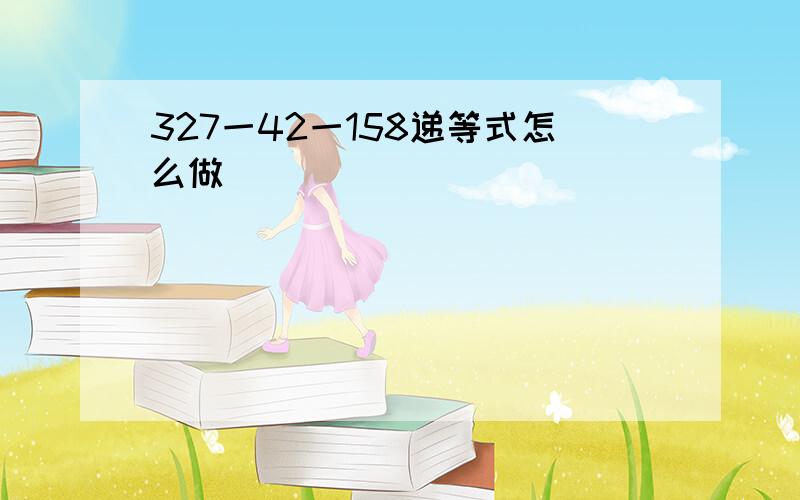 327一42一158递等式怎么做