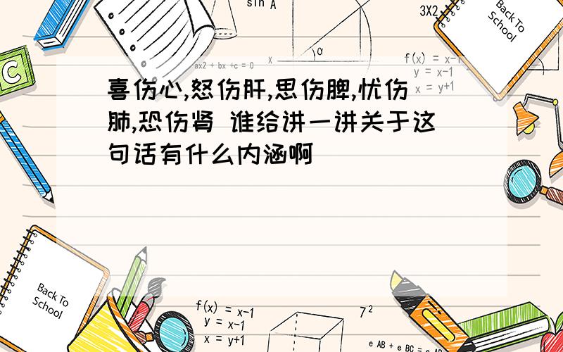 喜伤心,怒伤肝,思伤脾,忧伤肺,恐伤肾 谁给讲一讲关于这句话有什么内涵啊