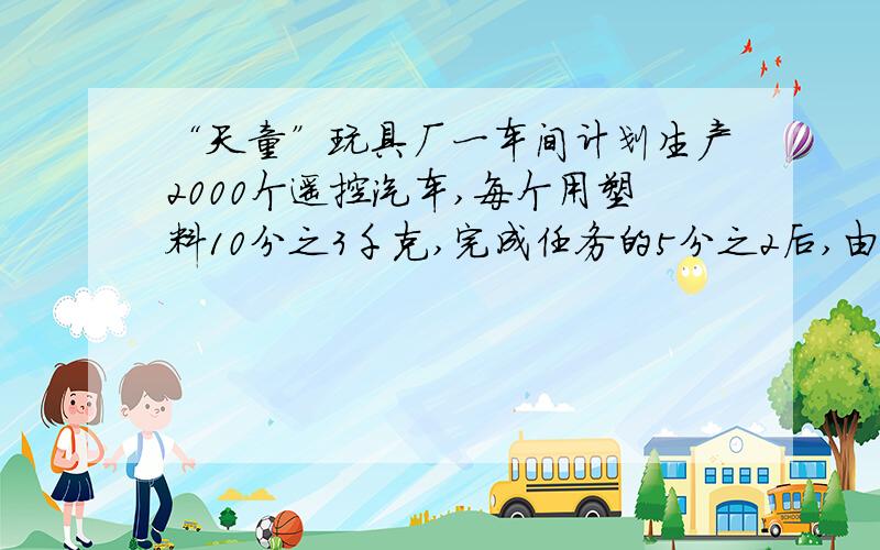 “天童”玩具厂一车间计划生产2000个遥控汽车,每个用塑料10分之3千克,完成任务的5分之2后,由于改进艺术,每个比原来节省塑料12分之1.完成这批任务一共可以节省多少千克塑料?