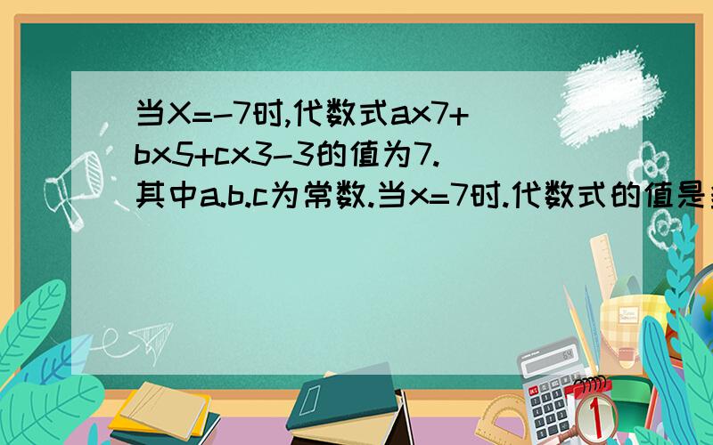 当X=-7时,代数式ax7+bx5+cx3-3的值为7.其中a.b.c为常数.当x=7时.代数式的值是多少?