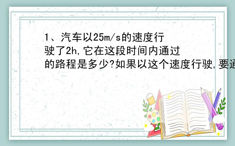 1、汽车以25m/s的速度行驶了2h,它在这段时间内通过的路程是多少?如果以这个速度行驶,要通过135km路程需要多少小时?物理专业术语2、甲乙两辆车均作匀速直线运动,甲车通过450m路程用30s.乙车