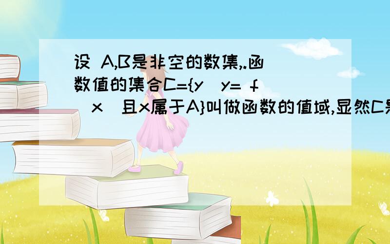 设 A,B是非空的数集,.函数值的集合C={y|y= f(x)且x属于A}叫做函数的值域,显然C是B的子集,为什么