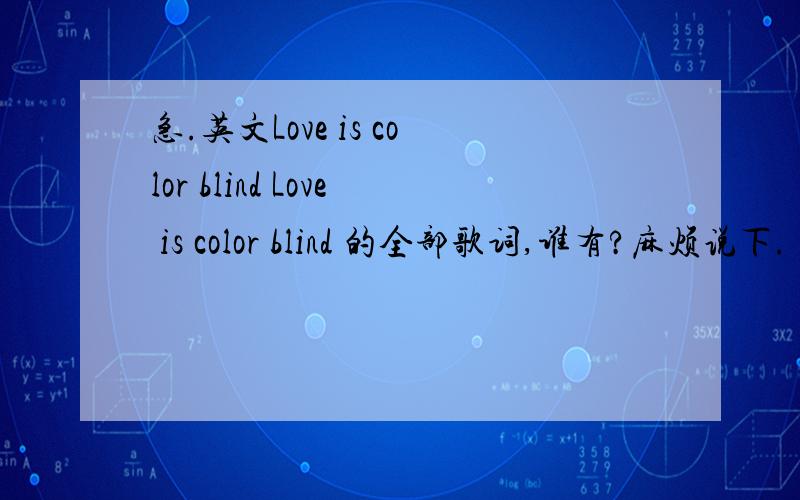 急.英文Love is color blind Love is color blind 的全部歌词,谁有?麻烦说下.