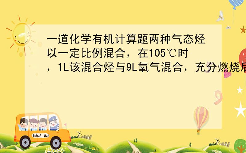 一道化学有机计算题两种气态烃以一定比例混合，在105℃时，1L该混合烃与9L氧气混合，充分燃烧后护肤到原状态，所得的气体的体积为11L。求平均氢原子数