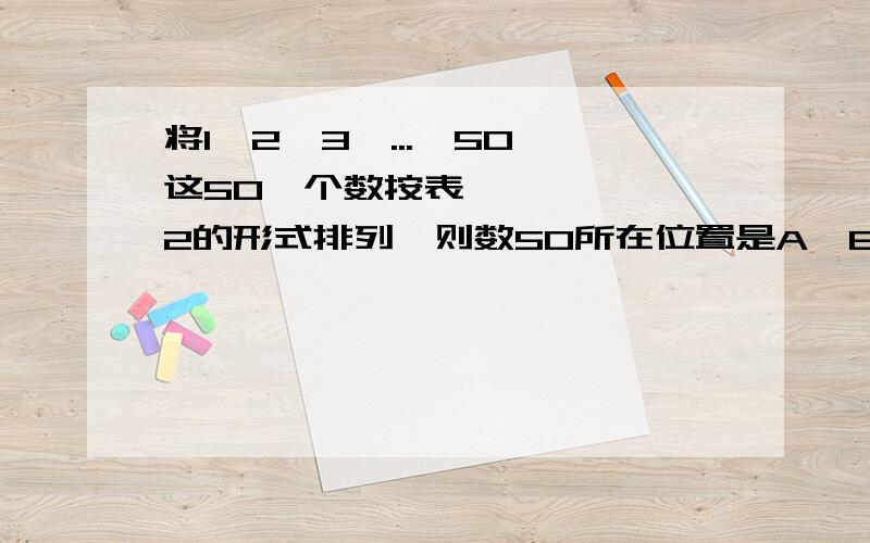 将1,2,3,...,50,这50​个数按表2的形式排列,则数50所在位置是A,B,C中的（）处