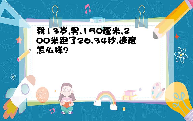 我13岁,男,150厘米,200米跑了26.34秒,速度怎么样?