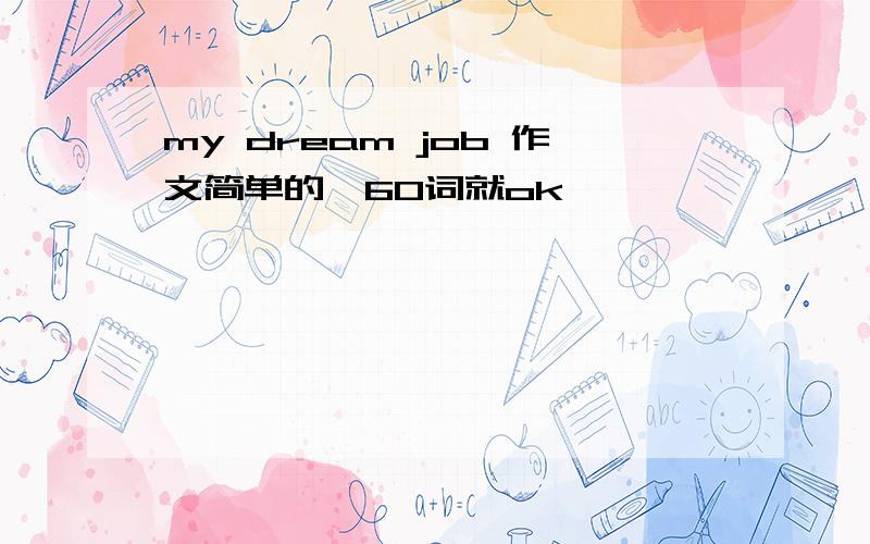 my dream job 作文简单的,60词就ok