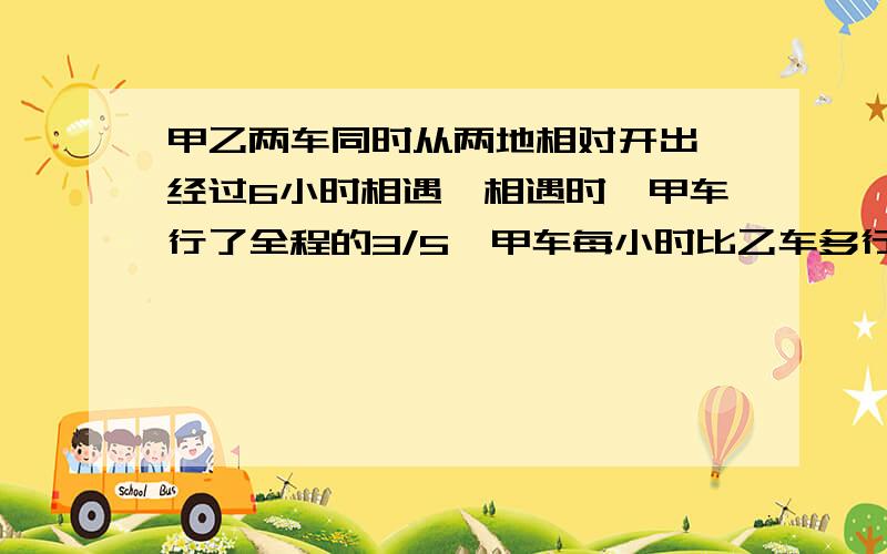 甲乙两车同时从两地相对开出,经过6小时相遇,相遇时,甲车行了全程的3/5,甲车每小时比乙车多行15千米,两地相距多少千米?一段路程,分别上坡、平路、下坡三段各段路程之比依次是2：3:3,小华