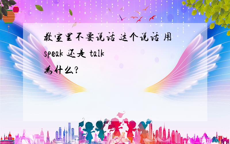 教室里不要说话 这个说话 用speak 还是 talk 为什么?